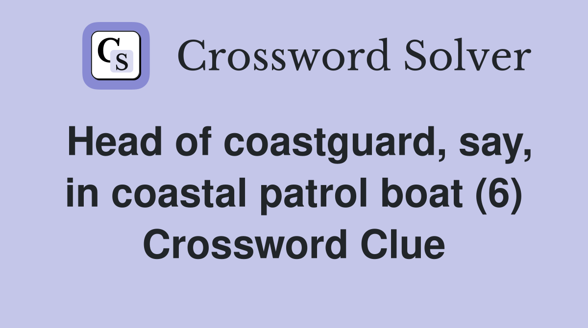 Head of coastguard, say, in coastal patrol boat (6) Crossword Clue